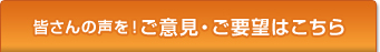 皆さんの声を！ご意見・ご要望はこちら