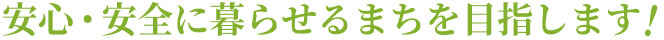 安心・安全に暮らせるまちを目指します